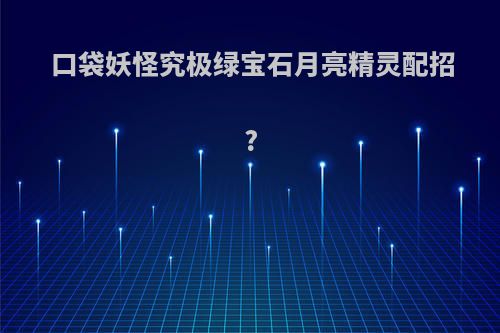 口袋妖怪究极绿宝石月亮精灵配招?