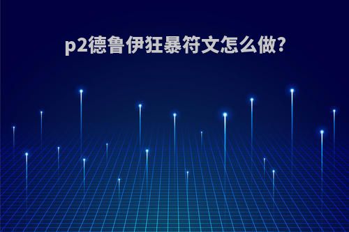 p2德鲁伊狂暴符文怎么做?