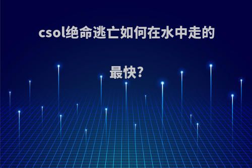 csol绝命逃亡如何在水中走的最快?