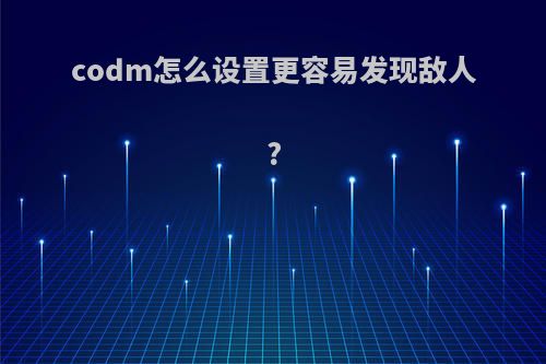 codm怎么设置更容易发现敌人?