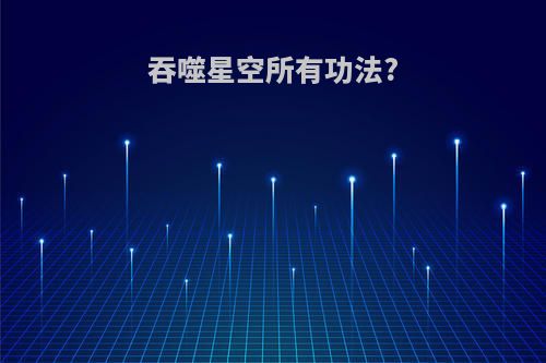 吞噬星空所有功法?