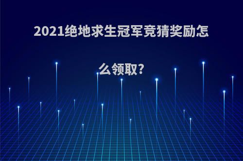 2021绝地求生冠军竞猜奖励怎么领取?