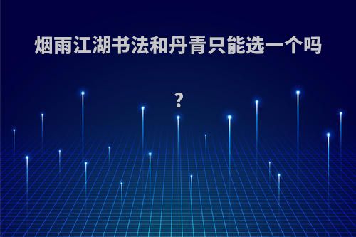 烟雨江湖书法和丹青只能选一个吗?