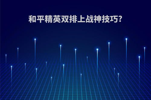 和平精英双排上战神技巧?