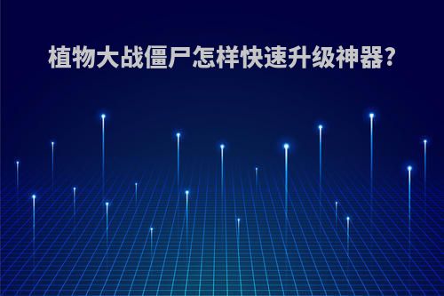 植物大战僵尸怎样快速升级神器?