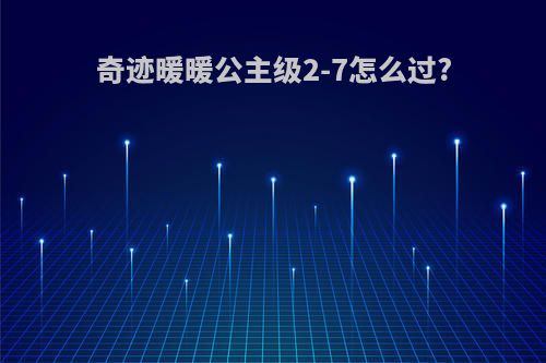 奇迹暖暖公主级2-7怎么过?