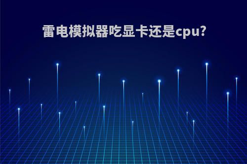 雷电模拟器吃显卡还是cpu?