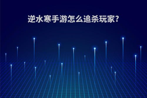 逆水寒手游怎么追杀玩家?