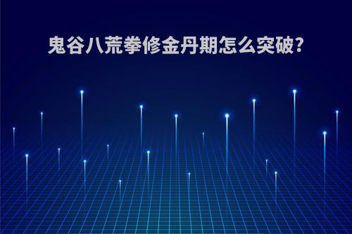 鬼谷八荒拳修金丹期怎么突破?