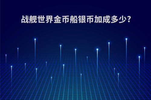 战舰世界金币船银币加成多少?