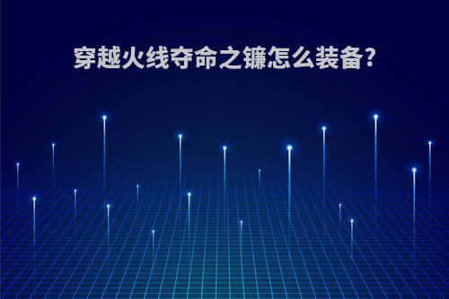 穿越火线夺命之镰怎么装备?