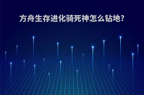 方舟生存进化骑死神怎么钻地?