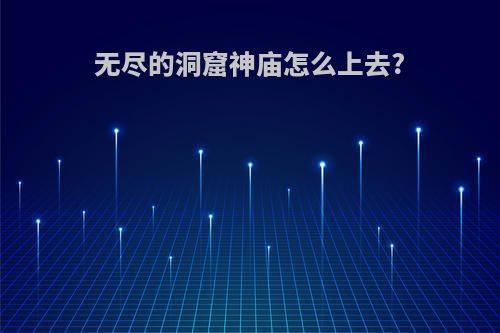 无尽的洞窟神庙怎么上去?