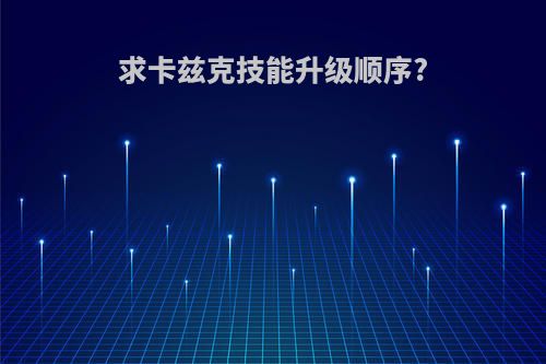 求卡兹克技能升级顺序?