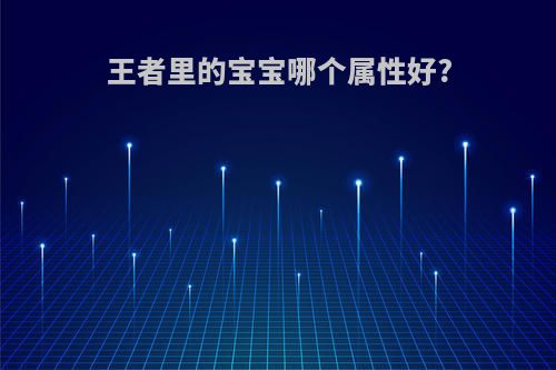 王者里的宝宝哪个属性好?