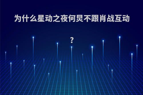 为什么星动之夜何炅不跟肖战互动?