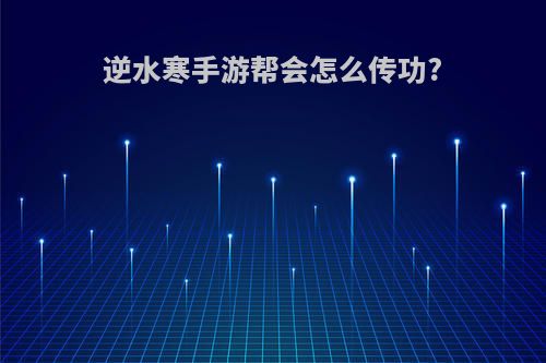 逆水寒手游帮会怎么传功?