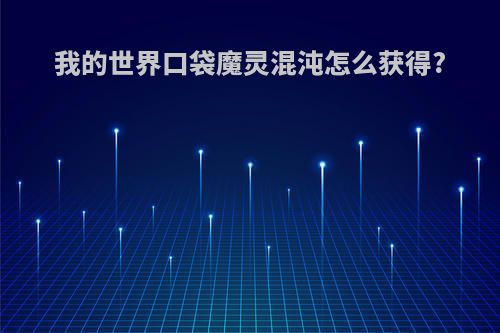 我的世界口袋魔灵混沌怎么获得?