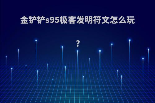 金铲铲s95极客发明符文怎么玩?