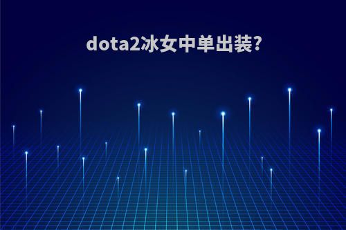 dota2冰女中单出装?