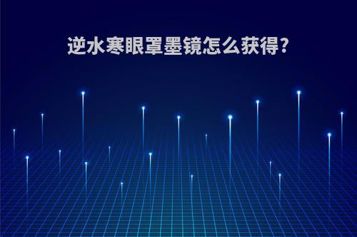 逆水寒眼罩墨镜怎么获得?