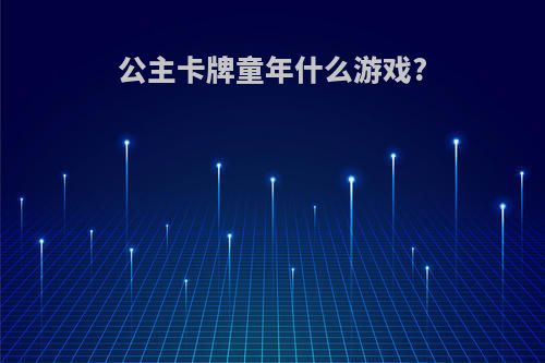 公主卡牌童年什么游戏?