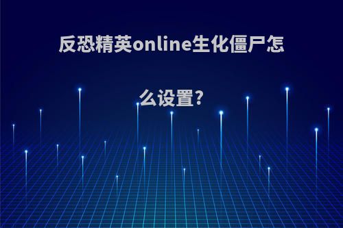 反恐精英online生化僵尸怎么设置?