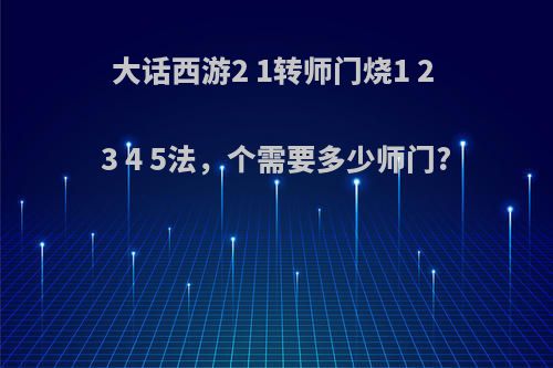 大话西游2 1转师门烧1 2 3 4 5法，个需要多少师门?