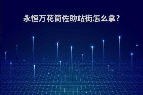 永恒万花筒佐助站街怎么拿?