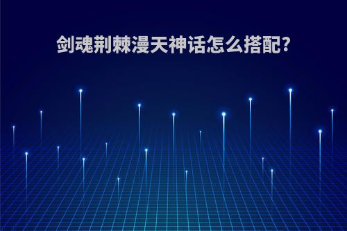 剑魂荆棘漫天神话怎么搭配?