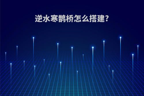 逆水寒鹊桥怎么搭建?