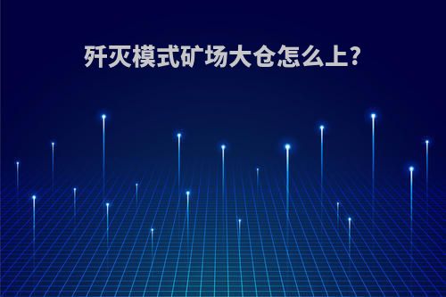 歼灭模式矿场大仓怎么上?