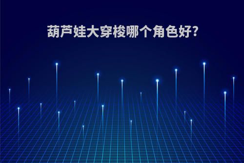 葫芦娃大穿梭哪个角色好?