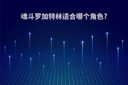 魂斗罗加特林适合哪个角色?