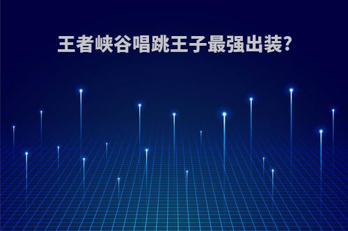 王者峡谷唱跳王子最强出装?