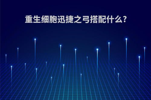 重生细胞迅捷之弓搭配什么?