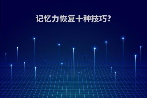 记忆力恢复十种技巧?