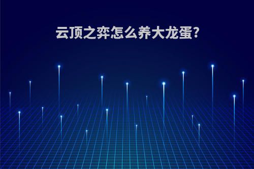 云顶之弈怎么养大龙蛋?