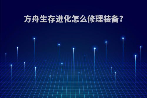 方舟生存进化怎么修理装备?