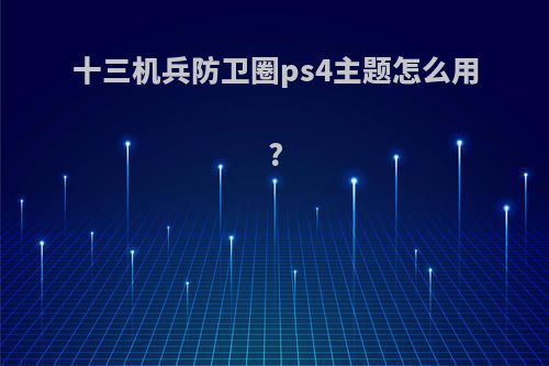 十三机兵防卫圈ps4主题怎么用?