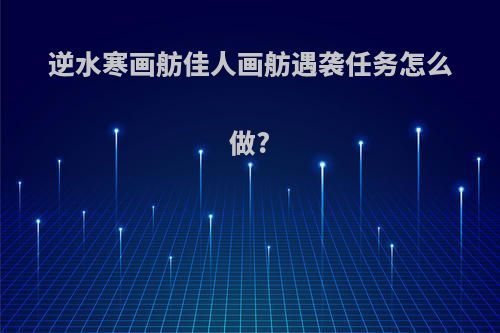 逆水寒画舫佳人画舫遇袭任务怎么做?