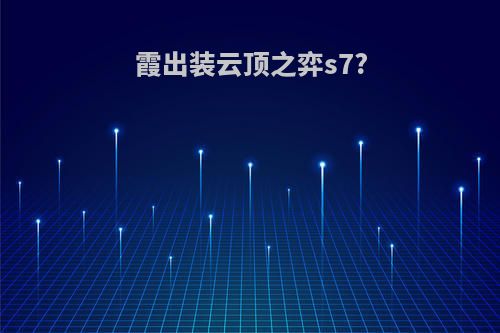 霞出装云顶之弈s7?
