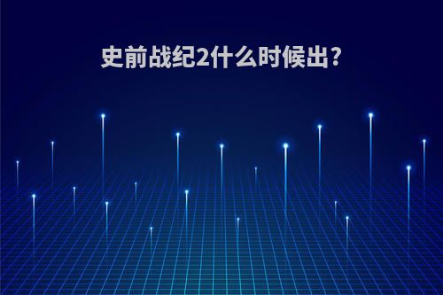 史前战纪2什么时候出?