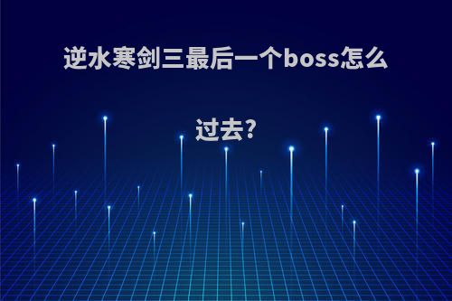逆水寒剑三最后一个boss怎么过去?