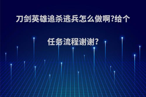 刀剑英雄追杀逃兵怎么做啊?给个任务流程谢谢?