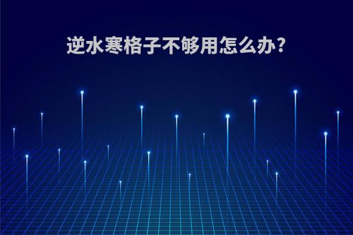逆水寒格子不够用怎么办?