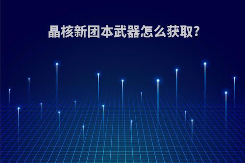 晶核新团本武器怎么获取?