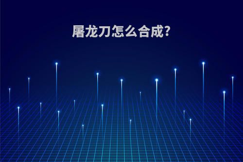 屠龙刀怎么合成?