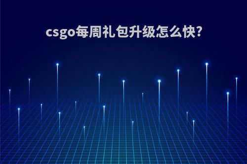 csgo每周礼包升级怎么快?