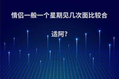 情侣一般一个星期见几次面比较合适阿?